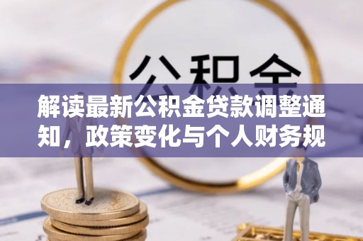 西乡塘解读最新公积金贷款调整通知，政策变化与个人财务规划的影响