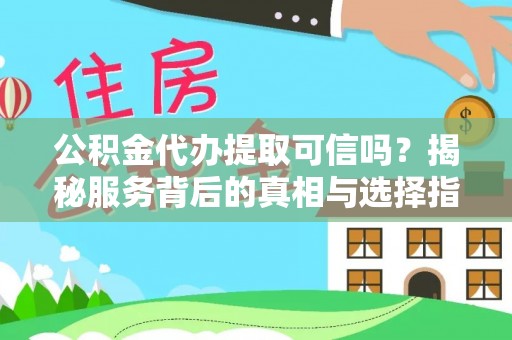 西乡塘公积金代办提取可信吗？揭秘服务背后的真相与选择指南