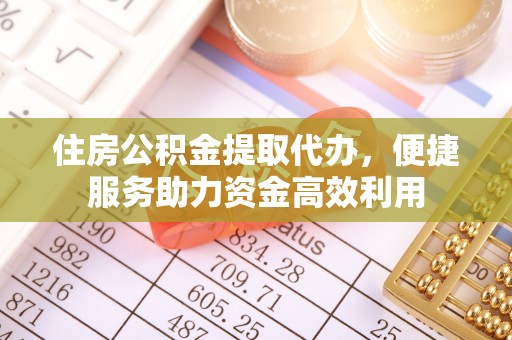 西乡塘住房公积金提取代办，便捷服务助力资金高效利用