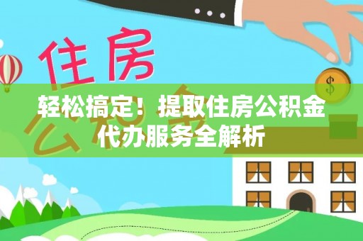 西乡塘轻松搞定！提取住房公积金代办服务全解析