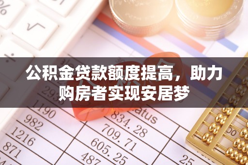 西乡塘公积金贷款额度提高，助力购房者实现安居梦