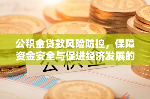 西乡塘公积金贷款风险防控，保障资金安全与促进经济发展的平衡之道