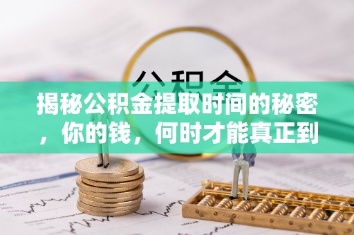 西乡塘揭秘公积金提取时间的秘密，你的钱，何时才能真正到手？