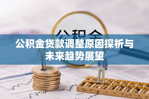 西乡塘公积金贷款调整原因探析与未来趋势展望