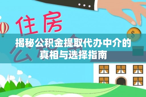 西乡塘揭秘公积金提取代办中介的真相与选择指南