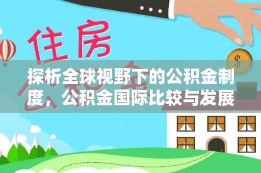 西乡塘探析全球视野下的公积金制度，公积金国际比较与发展趋势