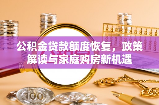 西乡塘公积金贷款额度恢复，政策解读与家庭购房新机遇