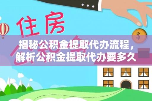 西乡塘揭秘公积金提取代办流程，解析公积金提取代办要多久的真相