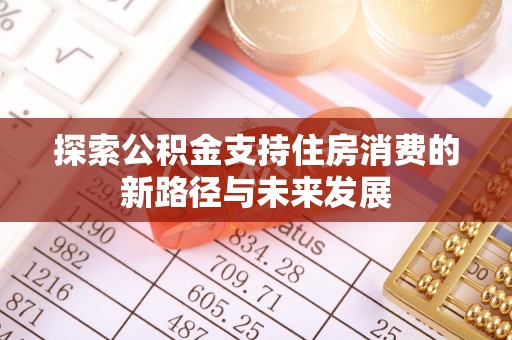 西乡塘探索公积金支持住房消费的新路径与未来发展