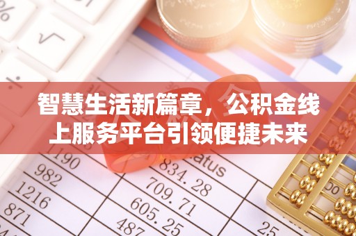 西乡塘智慧生活新篇章，公积金线上服务平台引领便捷未来