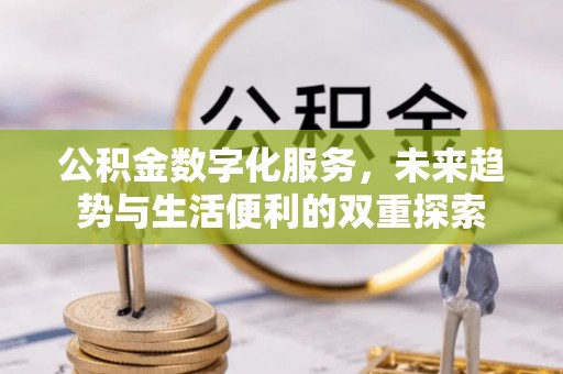 西乡塘公积金数字化服务，未来趋势与生活便利的双重探索
