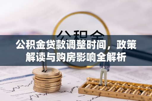 西乡塘公积金贷款调整时间，政策解读与购房影响全解析