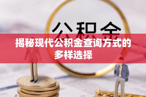 西乡塘揭秘现代公积金查询方式的多样选择