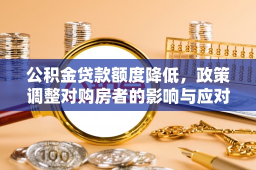 西乡塘公积金贷款额度降低，政策调整对购房者的影响与应对策略