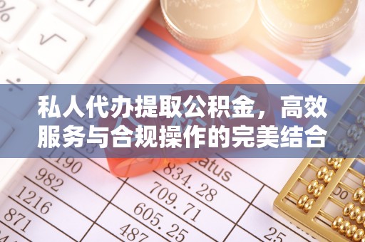 西乡塘私人代办提取公积金，高效服务与合规操作的完美结合