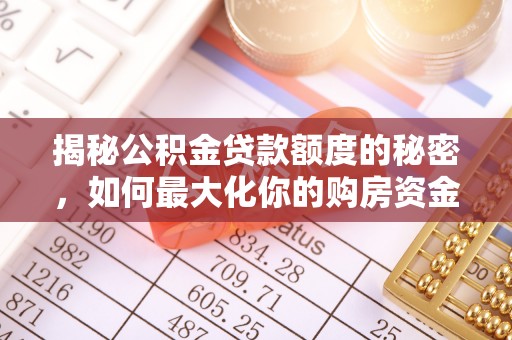 西乡塘揭秘公积金贷款额度的秘密，如何最大化你的购房资金？