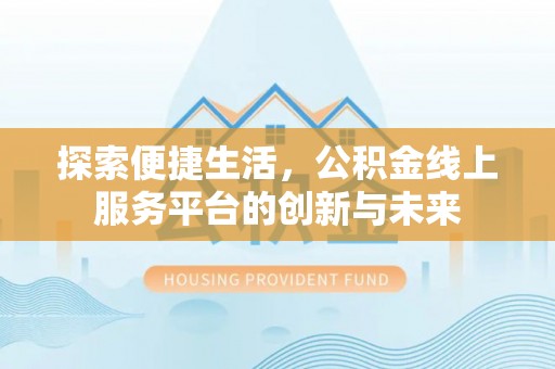 西乡塘探索便捷生活，公积金线上服务平台的创新与未来