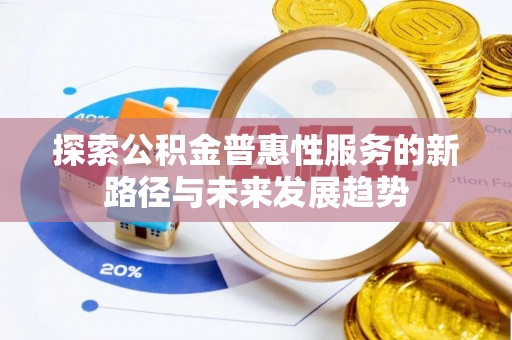 西乡塘探索公积金普惠性服务的新路径与未来发展趋势