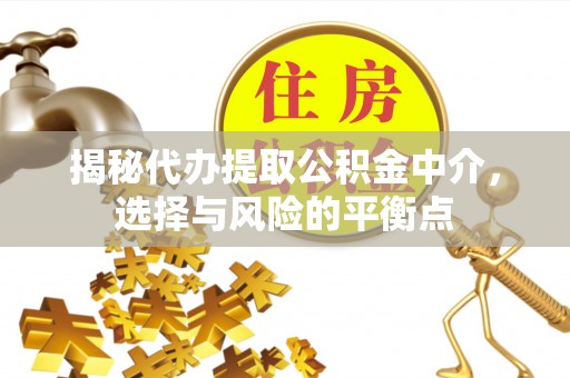西乡塘揭秘代办提取公积金中介，选择与风险的平衡点