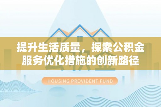 西乡塘提升生活质量，探索公积金服务优化措施的创新路径