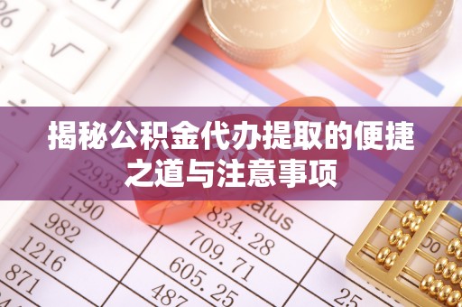 西乡塘揭秘公积金代办提取的便捷之道与注意事项