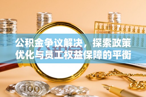 西乡塘公积金争议解决，探索政策优化与员工权益保障的平衡点
