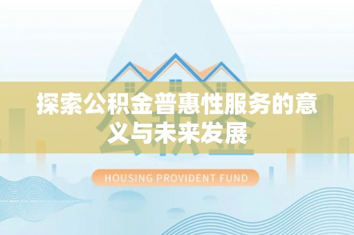 西乡塘探索公积金普惠性服务的意义与未来发展