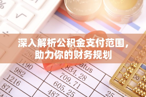 西乡塘深入解析公积金支付范围，助力你的财务规划