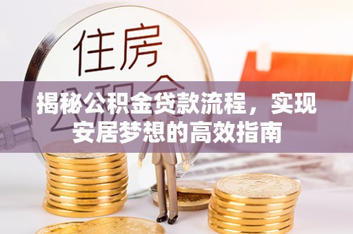 西乡塘揭秘公积金贷款流程，实现安居梦想的高效指南