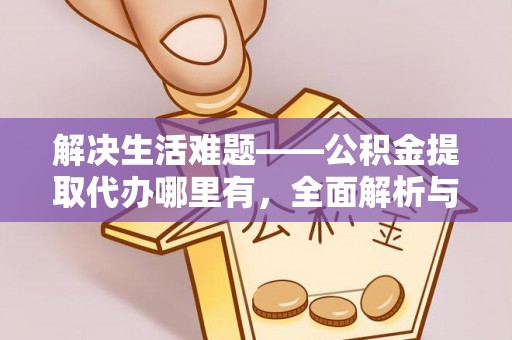 西乡塘解决生活难题——公积金提取代办哪里有，全面解析与服务推荐