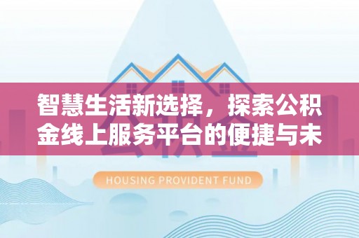 西乡塘智慧生活新选择，探索公积金线上服务平台的便捷与未来