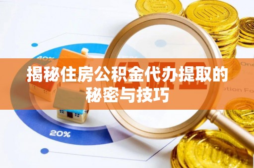 西乡塘揭秘住房公积金代办提取的秘密与技巧