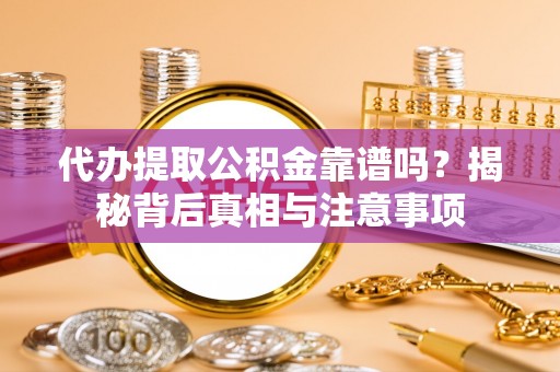 西乡塘代办提取公积金靠谱吗？揭秘背后真相与注意事项