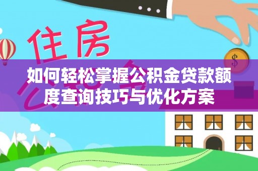 西乡塘如何轻松掌握公积金贷款额度查询技巧与优化方案
