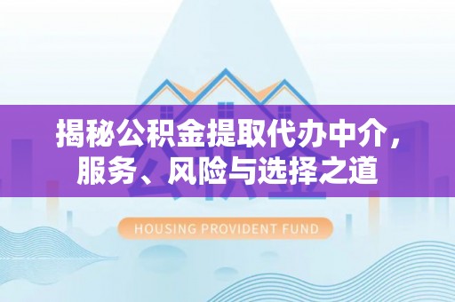 西乡塘揭秘公积金提取代办中介，服务、风险与选择之道