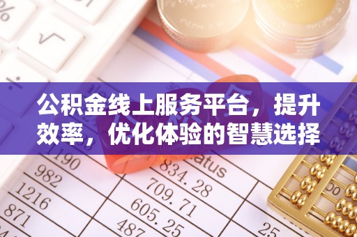 西乡塘公积金线上服务平台，提升效率，优化体验的智慧选择