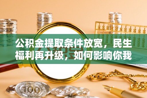 西乡塘公积金提取条件放宽，民生福利再升级，如何影响你我生活？