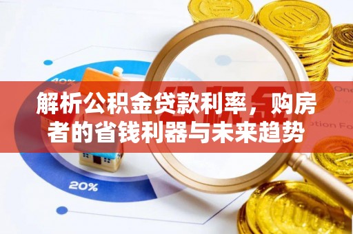 西乡塘解析公积金贷款利率，购房者的省钱利器与未来趋势