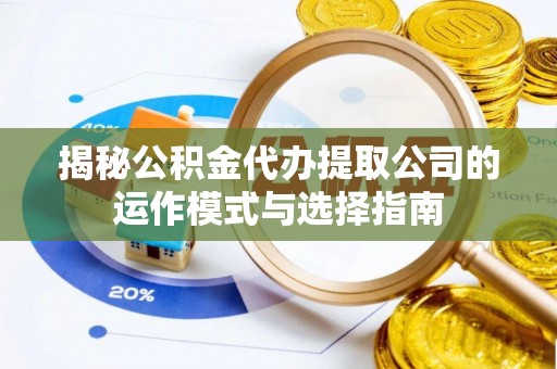 西乡塘揭秘公积金代办提取公司的运作模式与选择指南