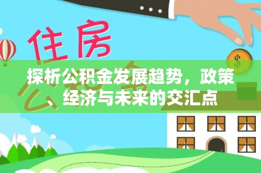 西乡塘探析公积金发展趋势，政策、经济与未来的交汇点