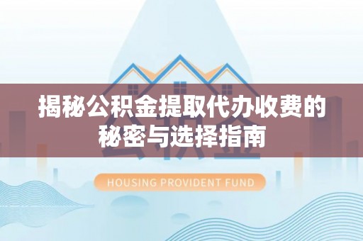 西乡塘揭秘公积金提取代办收费的秘密与选择指南