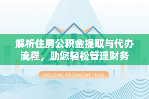 西乡塘解析住房公积金提取与代办流程，助您轻松管理财务