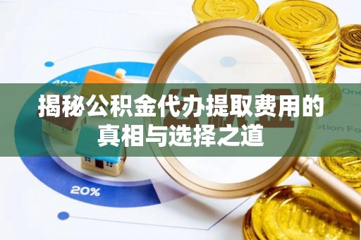 西乡塘揭秘公积金代办提取费用的真相与选择之道