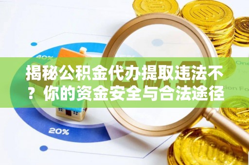西乡塘揭秘公积金代办提取违法不？你的资金安全与合法途径解析