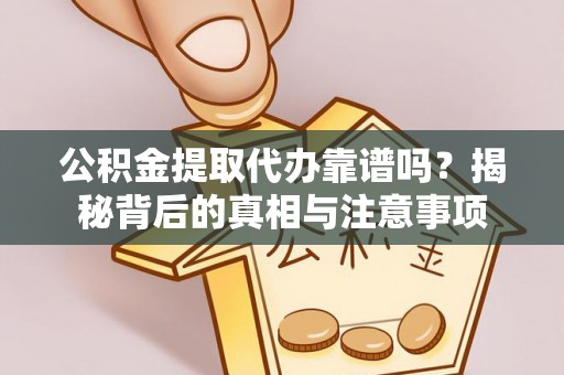 西乡塘公积金提取代办靠谱吗？揭秘背后的真相与注意事项
