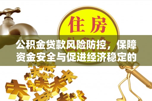 西乡塘公积金贷款风险防控，保障资金安全与促进经济稳定的关键策略