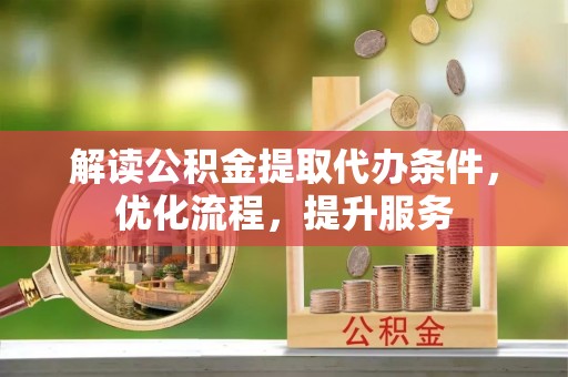 西乡塘解读公积金提取代办条件，优化流程，提升服务