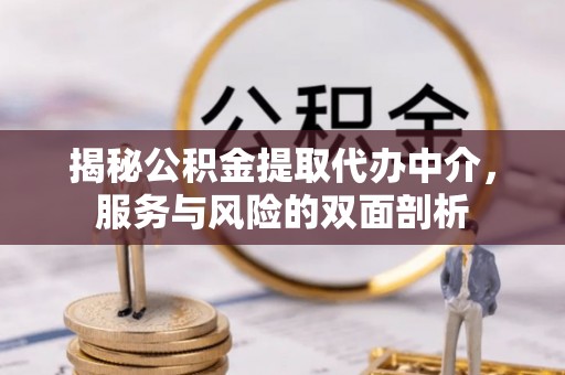 西乡塘揭秘公积金提取代办中介，服务与风险的双面剖析