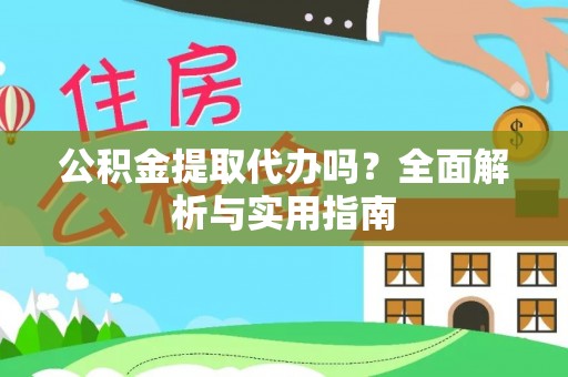 西乡塘公积金提取代办吗？全面解析与实用指南