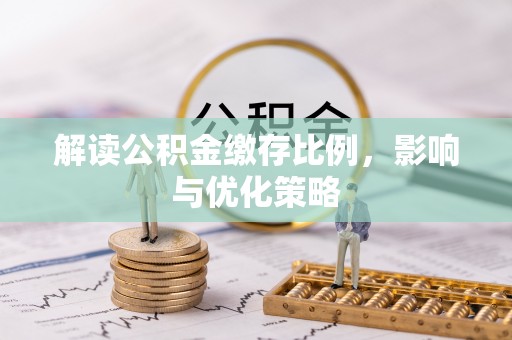 西乡塘解读公积金缴存比例，影响与优化策略
